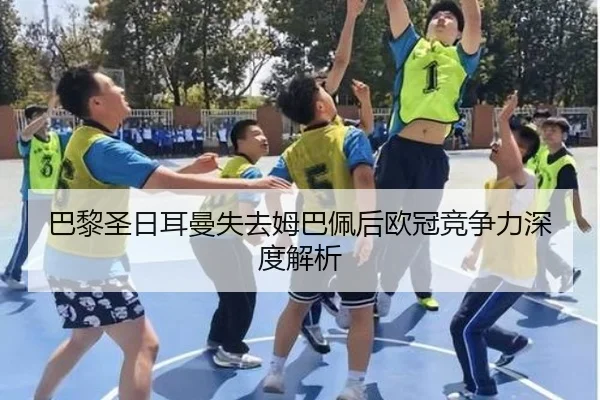 巴黎圣日耳曼失去姆巴佩后欧冠竞争力深度解析